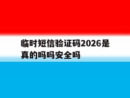 关于临时短信验证码2026是真的吗吗安全吗的信息