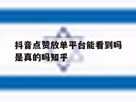 抖音点赞放单平台能看到吗是真的吗知乎