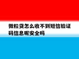 包含微粒贷怎么收不到短信验证码信息呢安全吗的词条