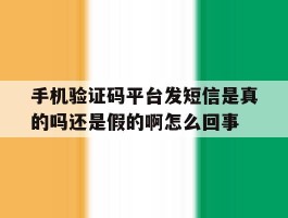 包含手机验证码平台发短信是真的吗还是假的啊怎么回事的词条