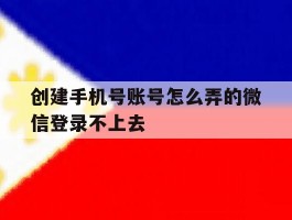 创建手机号账号怎么弄的微信登录不上去