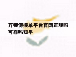 包含万师傅接单平台官网正规吗可靠吗知乎的词条
