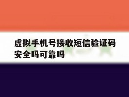 虚拟手机号接收短信验证码安全吗可靠吗的简单介绍