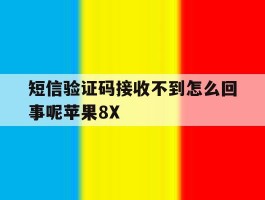 关于短信验证码接收不到怎么回事呢苹果8X的信息