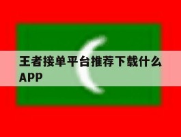 王者接单平台推荐下载什么APP的简单介绍