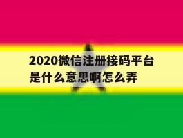 2020微信注册接码平台是什么意思啊怎么弄
