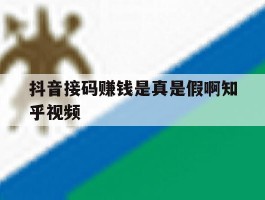 抖音接码赚钱是真是假啊知乎视频