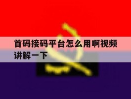 首码接码平台怎么用啊视频讲解一下的简单介绍