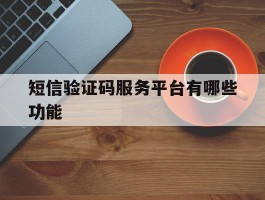 短信验证码服务平台有哪些功能