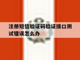 注册短信验证码验证接口测试错误怎么办的简单介绍