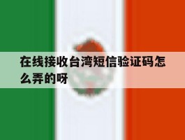 关于在线接收台湾短信验证码怎么弄的呀的信息