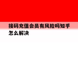 接码充值会员有风险吗知乎怎么解决