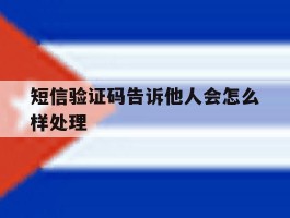 短信验证码告诉他人会怎么样处理
