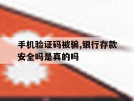 手机验证码被骗,银行存款安全吗是真的吗的简单介绍