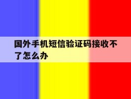 国外手机短信验证码接收不了怎么办