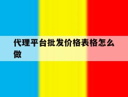 代理平台批发价格表格怎么做