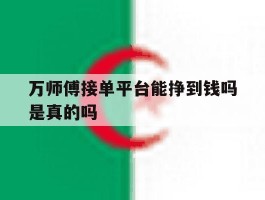 万师傅接单平台能挣到钱吗是真的吗的简单介绍