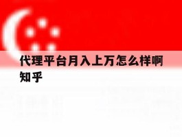 关于代理平台月入上万怎么样啊知乎的信息