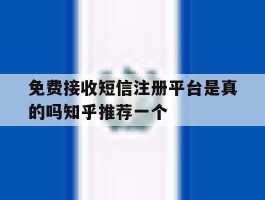 关于免费接收短信注册平台是真的吗知乎推荐一个的信息