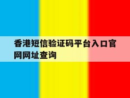关于香港短信验证码平台入口官网网址查询的信息