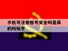 手机号注册账号安全吗是真的吗知乎