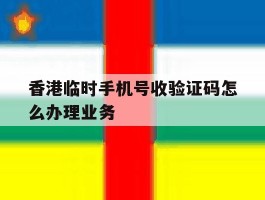 香港临时手机号收验证码怎么办理业务