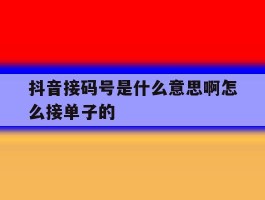抖音接码号是什么意思啊怎么接单子的