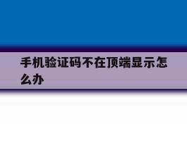 手机验证码不在顶端显示怎么办