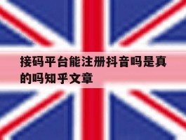 接码平台能注册抖音吗是真的吗知乎文章的简单介绍
