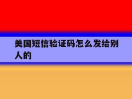 美国短信验证码怎么发给别人的