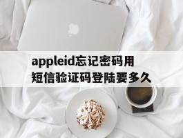 appleid忘记密码用短信验证码登陆要多久