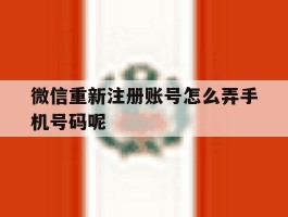 包含微信重新注册账号怎么弄手机号码呢的词条