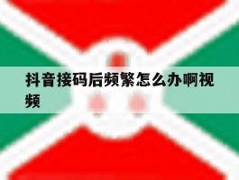 抖音接码后频繁怎么办啊视频