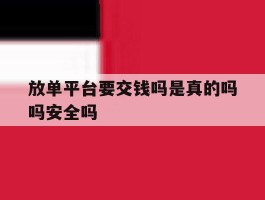 放单平台要交钱吗是真的吗吗安全吗