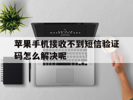 苹果手机接收不到短信验证码怎么解决呢