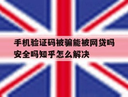 手机验证码被骗能被网贷吗安全吗知乎怎么解决