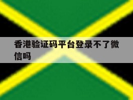 香港验证码平台登录不了微信吗