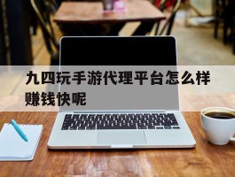 关于九四玩手游代理平台怎么样赚钱快呢的信息