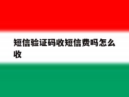 短信验证码收短信费吗怎么收