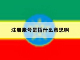 注册账号是指什么意思啊