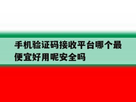 手机验证码接收平台哪个最便宜好用呢安全吗的简单介绍