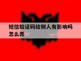 短信验证码给别人有影响吗怎么弄