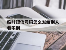 临时短信号码怎么发给别人看不到