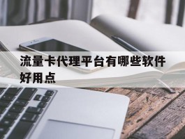 流量卡代理平台有哪些软件好用点