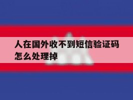 人在国外收不到短信验证码怎么处理掉