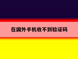 在国外手机收不到验证码