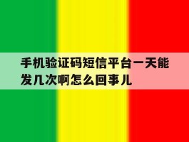 手机验证码短信平台一天能发几次啊怎么回事儿的简单介绍
