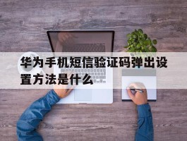华为手机短信验证码弹出设置方法是什么