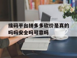 接码平台拼多多砍价是真的吗吗安全吗可靠吗的简单介绍