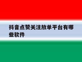 抖音点赞关注放单平台有哪些软件